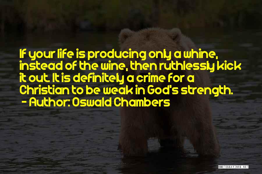 Oswald Chambers Quotes: If Your Life Is Producing Only A Whine, Instead Of The Wine, Then Ruthlessly Kick It Out. It Is Definitely