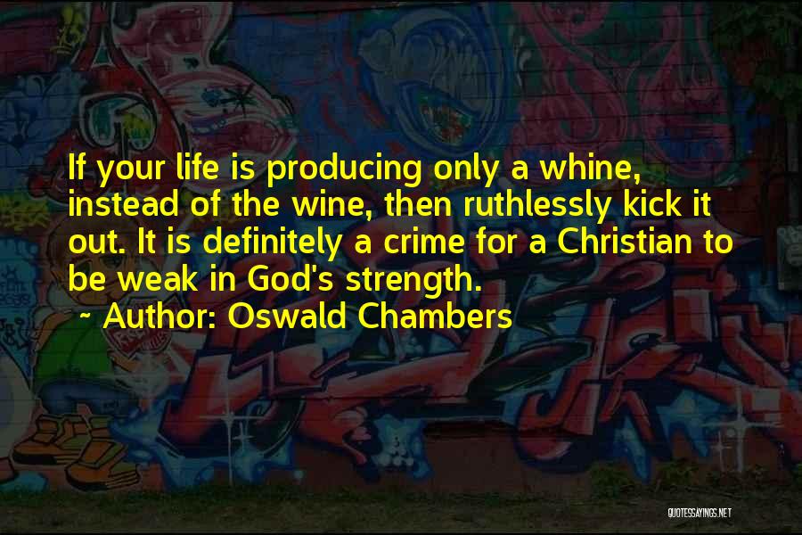 Oswald Chambers Quotes: If Your Life Is Producing Only A Whine, Instead Of The Wine, Then Ruthlessly Kick It Out. It Is Definitely