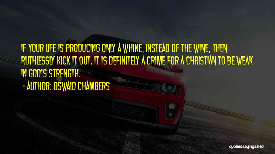 Oswald Chambers Quotes: If Your Life Is Producing Only A Whine, Instead Of The Wine, Then Ruthlessly Kick It Out. It Is Definitely