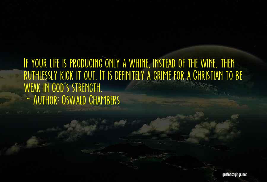 Oswald Chambers Quotes: If Your Life Is Producing Only A Whine, Instead Of The Wine, Then Ruthlessly Kick It Out. It Is Definitely