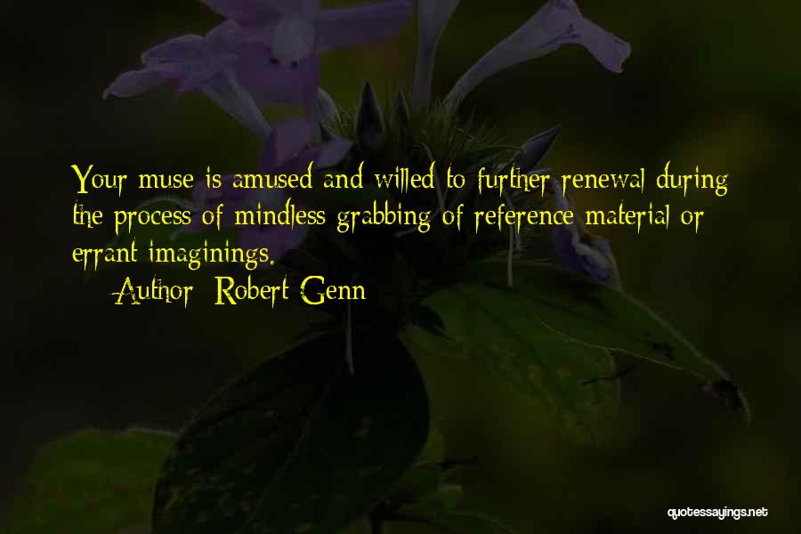 Robert Genn Quotes: Your Muse Is Amused And Willed To Further Renewal During The Process Of Mindless Grabbing Of Reference Material Or Errant