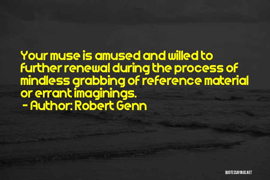 Robert Genn Quotes: Your Muse Is Amused And Willed To Further Renewal During The Process Of Mindless Grabbing Of Reference Material Or Errant