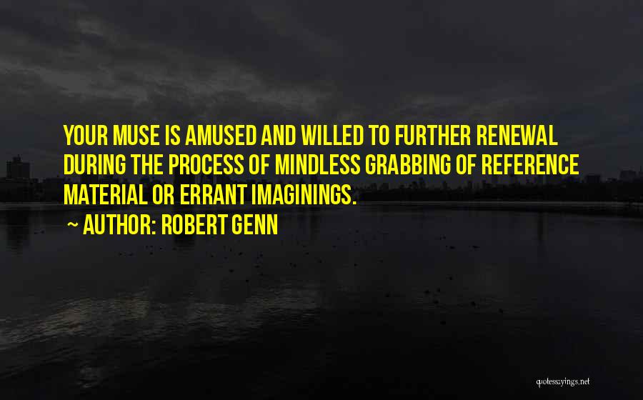 Robert Genn Quotes: Your Muse Is Amused And Willed To Further Renewal During The Process Of Mindless Grabbing Of Reference Material Or Errant