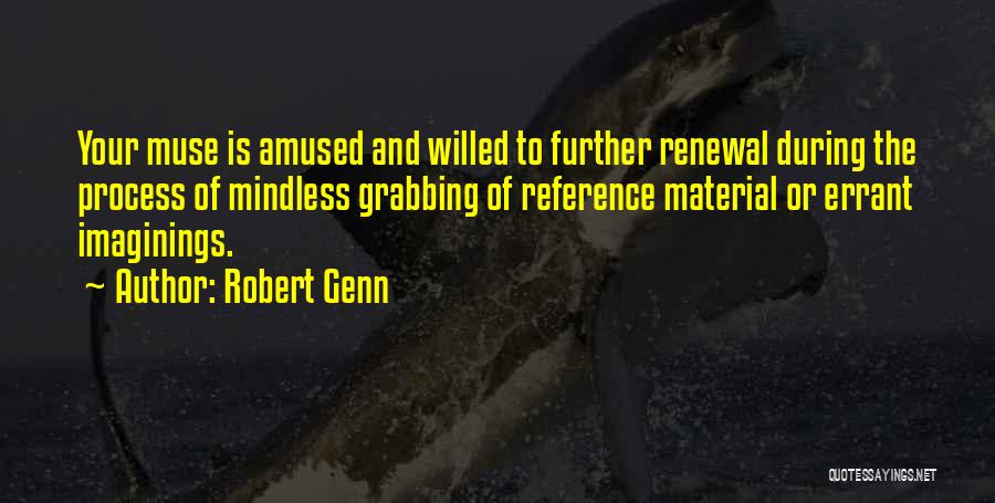 Robert Genn Quotes: Your Muse Is Amused And Willed To Further Renewal During The Process Of Mindless Grabbing Of Reference Material Or Errant