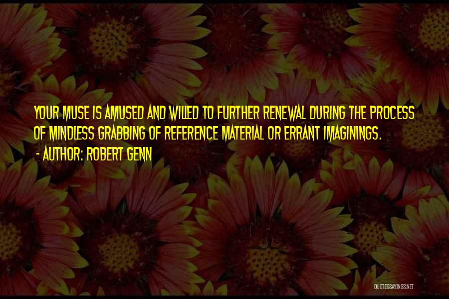 Robert Genn Quotes: Your Muse Is Amused And Willed To Further Renewal During The Process Of Mindless Grabbing Of Reference Material Or Errant