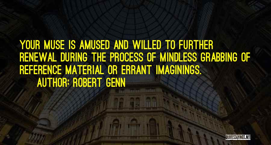 Robert Genn Quotes: Your Muse Is Amused And Willed To Further Renewal During The Process Of Mindless Grabbing Of Reference Material Or Errant