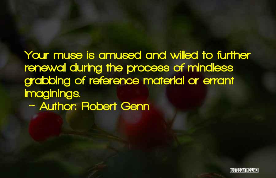 Robert Genn Quotes: Your Muse Is Amused And Willed To Further Renewal During The Process Of Mindless Grabbing Of Reference Material Or Errant