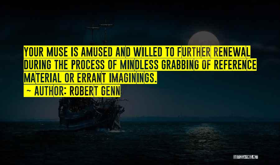 Robert Genn Quotes: Your Muse Is Amused And Willed To Further Renewal During The Process Of Mindless Grabbing Of Reference Material Or Errant