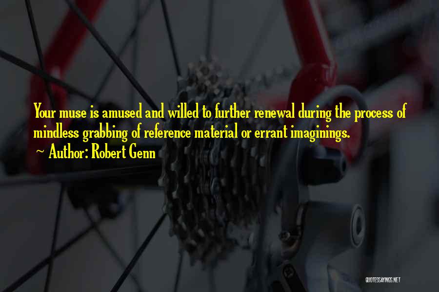 Robert Genn Quotes: Your Muse Is Amused And Willed To Further Renewal During The Process Of Mindless Grabbing Of Reference Material Or Errant