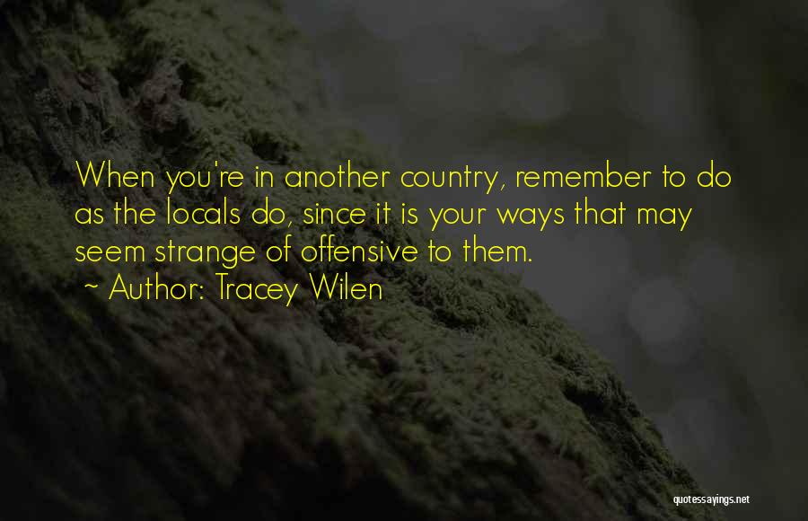 Tracey Wilen Quotes: When You're In Another Country, Remember To Do As The Locals Do, Since It Is Your Ways That May Seem