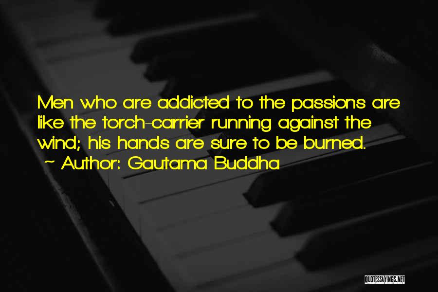 Gautama Buddha Quotes: Men Who Are Addicted To The Passions Are Like The Torch-carrier Running Against The Wind; His Hands Are Sure To
