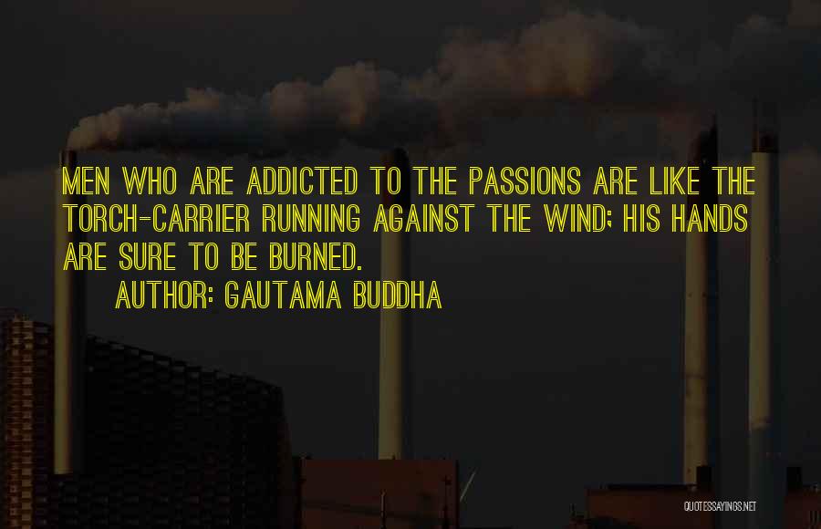 Gautama Buddha Quotes: Men Who Are Addicted To The Passions Are Like The Torch-carrier Running Against The Wind; His Hands Are Sure To