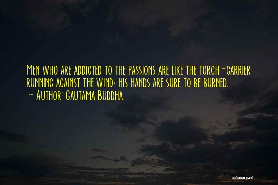 Gautama Buddha Quotes: Men Who Are Addicted To The Passions Are Like The Torch-carrier Running Against The Wind; His Hands Are Sure To