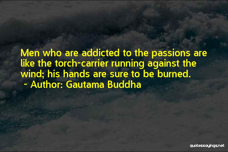 Gautama Buddha Quotes: Men Who Are Addicted To The Passions Are Like The Torch-carrier Running Against The Wind; His Hands Are Sure To