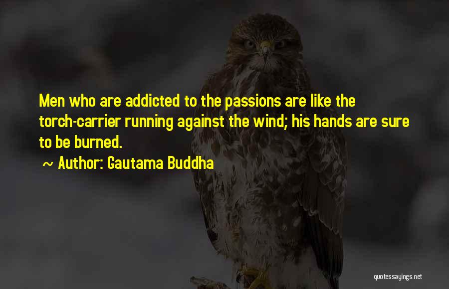 Gautama Buddha Quotes: Men Who Are Addicted To The Passions Are Like The Torch-carrier Running Against The Wind; His Hands Are Sure To
