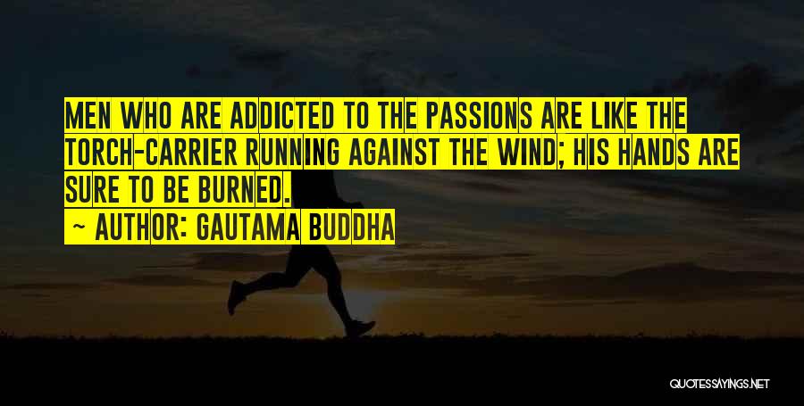 Gautama Buddha Quotes: Men Who Are Addicted To The Passions Are Like The Torch-carrier Running Against The Wind; His Hands Are Sure To