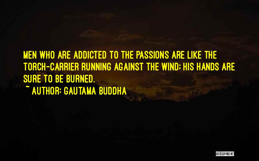 Gautama Buddha Quotes: Men Who Are Addicted To The Passions Are Like The Torch-carrier Running Against The Wind; His Hands Are Sure To