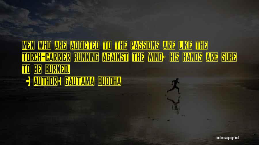 Gautama Buddha Quotes: Men Who Are Addicted To The Passions Are Like The Torch-carrier Running Against The Wind; His Hands Are Sure To