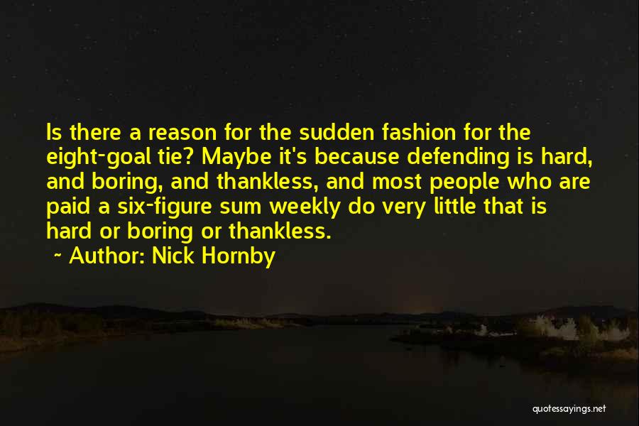 Nick Hornby Quotes: Is There A Reason For The Sudden Fashion For The Eight-goal Tie? Maybe It's Because Defending Is Hard, And Boring,