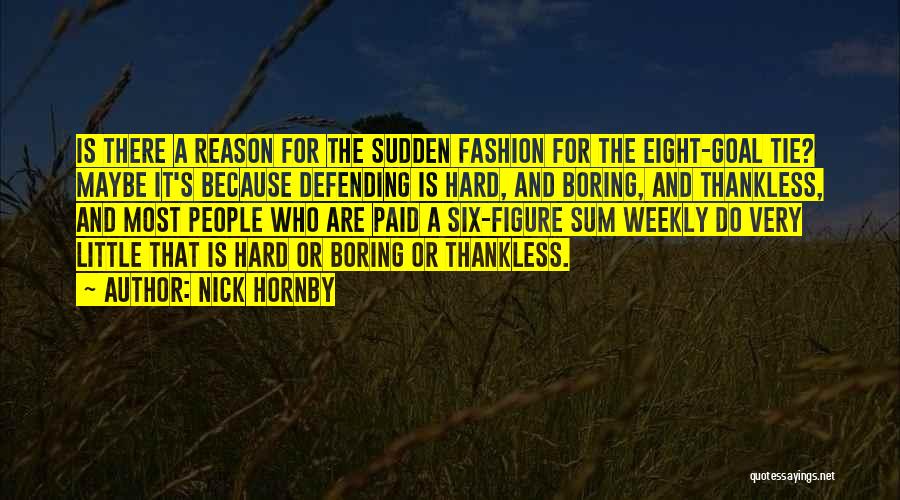 Nick Hornby Quotes: Is There A Reason For The Sudden Fashion For The Eight-goal Tie? Maybe It's Because Defending Is Hard, And Boring,