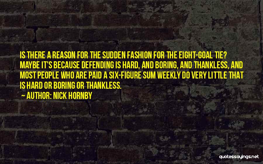 Nick Hornby Quotes: Is There A Reason For The Sudden Fashion For The Eight-goal Tie? Maybe It's Because Defending Is Hard, And Boring,