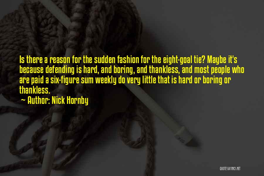 Nick Hornby Quotes: Is There A Reason For The Sudden Fashion For The Eight-goal Tie? Maybe It's Because Defending Is Hard, And Boring,