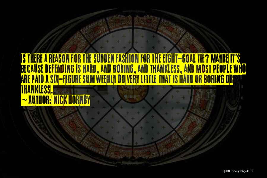 Nick Hornby Quotes: Is There A Reason For The Sudden Fashion For The Eight-goal Tie? Maybe It's Because Defending Is Hard, And Boring,