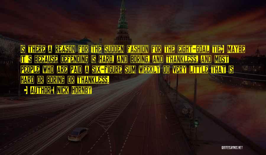 Nick Hornby Quotes: Is There A Reason For The Sudden Fashion For The Eight-goal Tie? Maybe It's Because Defending Is Hard, And Boring,