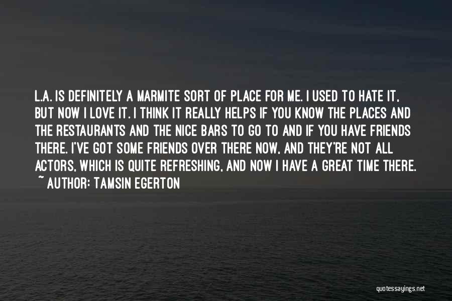 Tamsin Egerton Quotes: L.a. Is Definitely A Marmite Sort Of Place For Me. I Used To Hate It, But Now I Love It.