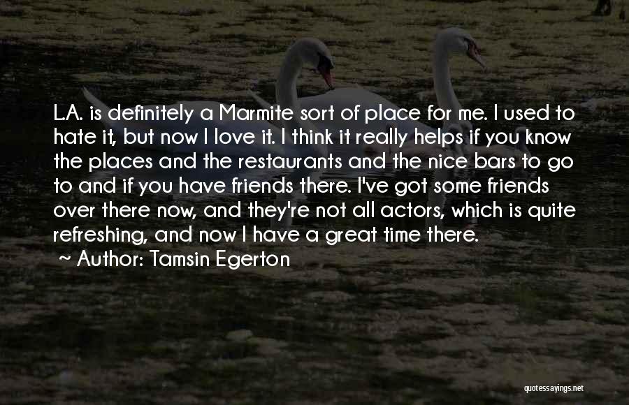 Tamsin Egerton Quotes: L.a. Is Definitely A Marmite Sort Of Place For Me. I Used To Hate It, But Now I Love It.