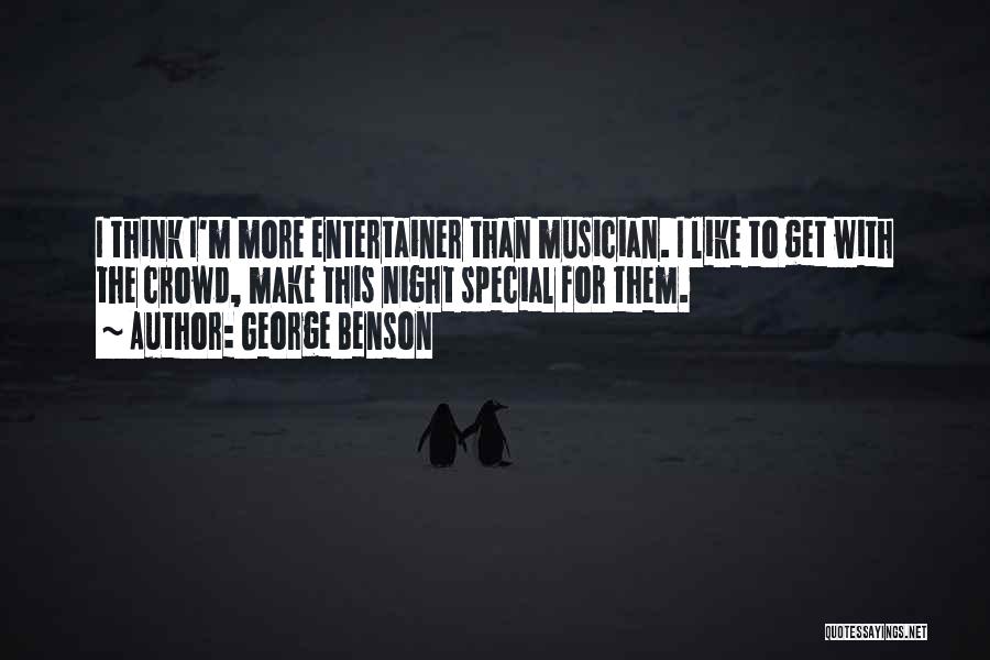 George Benson Quotes: I Think I'm More Entertainer Than Musician. I Like To Get With The Crowd, Make This Night Special For Them.