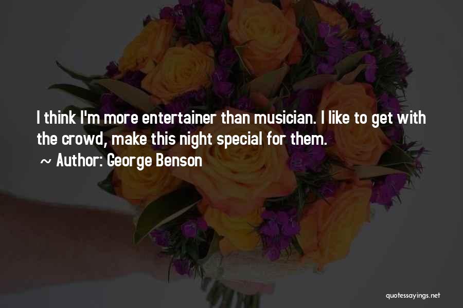 George Benson Quotes: I Think I'm More Entertainer Than Musician. I Like To Get With The Crowd, Make This Night Special For Them.
