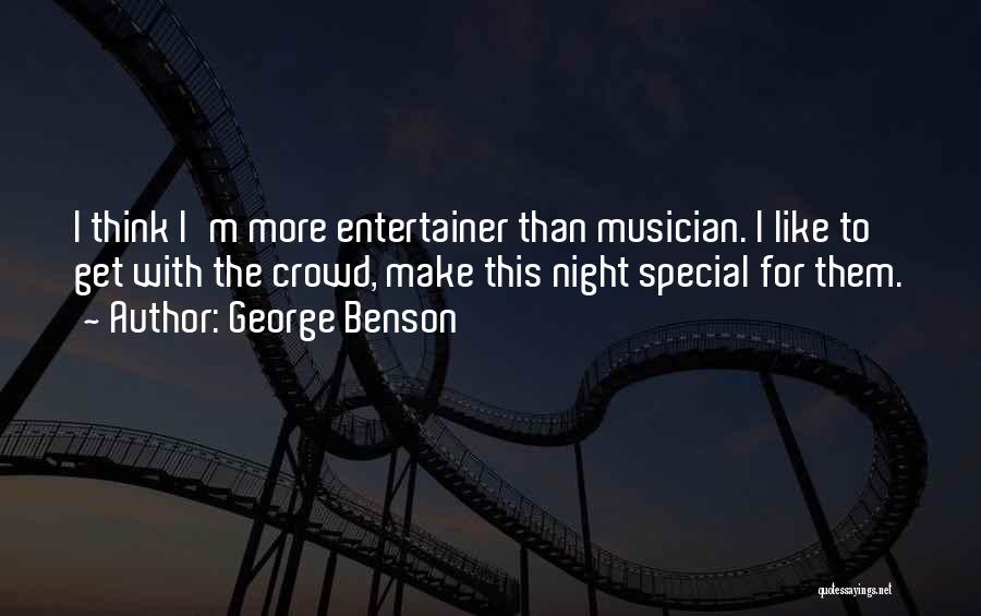 George Benson Quotes: I Think I'm More Entertainer Than Musician. I Like To Get With The Crowd, Make This Night Special For Them.