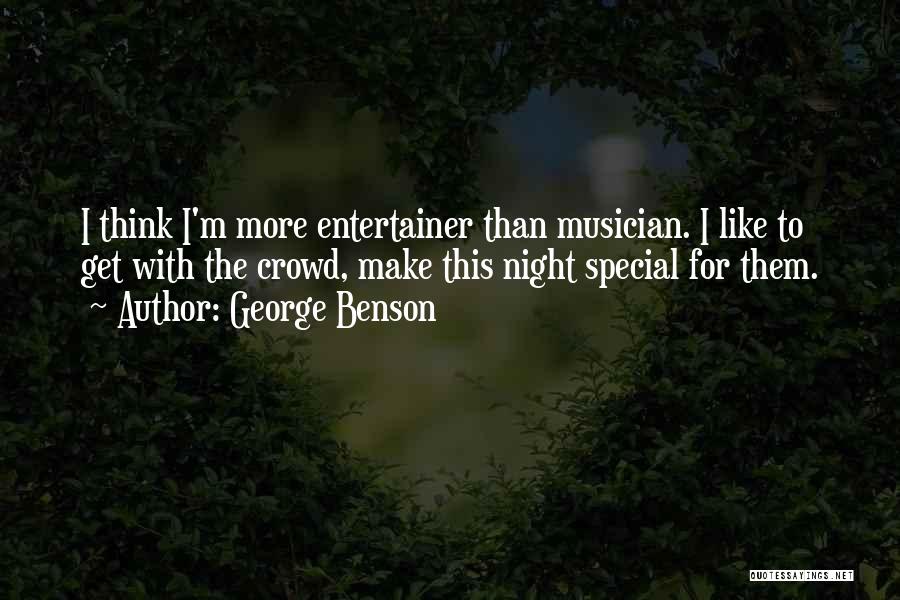 George Benson Quotes: I Think I'm More Entertainer Than Musician. I Like To Get With The Crowd, Make This Night Special For Them.