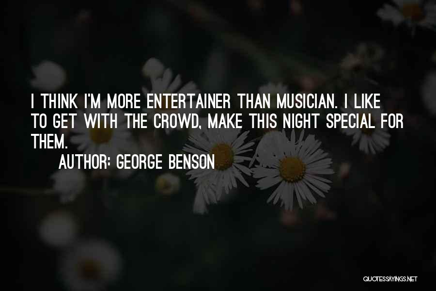 George Benson Quotes: I Think I'm More Entertainer Than Musician. I Like To Get With The Crowd, Make This Night Special For Them.