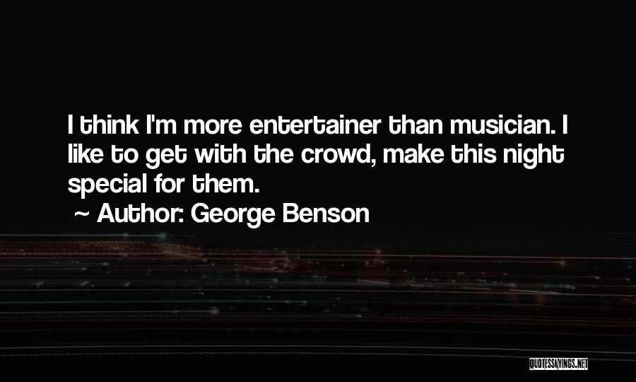 George Benson Quotes: I Think I'm More Entertainer Than Musician. I Like To Get With The Crowd, Make This Night Special For Them.