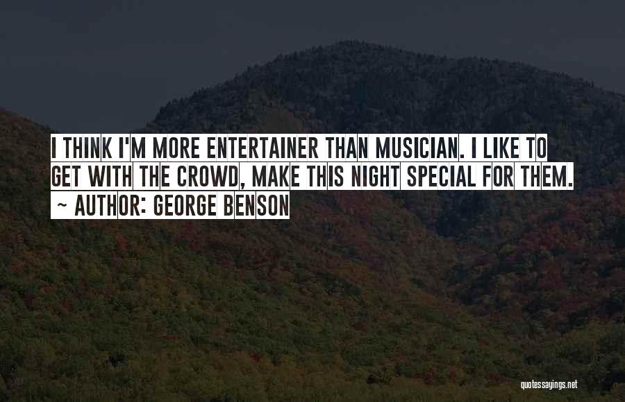 George Benson Quotes: I Think I'm More Entertainer Than Musician. I Like To Get With The Crowd, Make This Night Special For Them.
