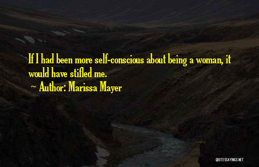 Marissa Mayer Quotes: If I Had Been More Self-conscious About Being A Woman, It Would Have Stifled Me.
