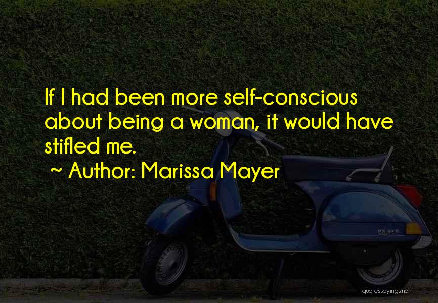 Marissa Mayer Quotes: If I Had Been More Self-conscious About Being A Woman, It Would Have Stifled Me.