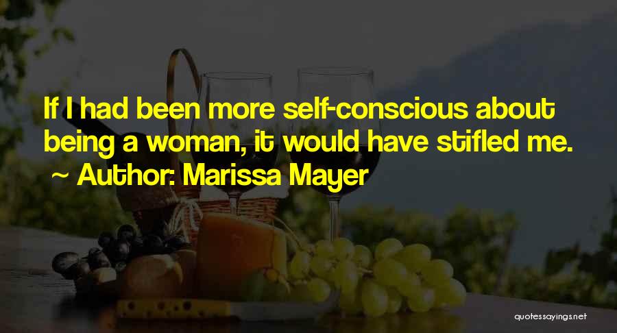 Marissa Mayer Quotes: If I Had Been More Self-conscious About Being A Woman, It Would Have Stifled Me.