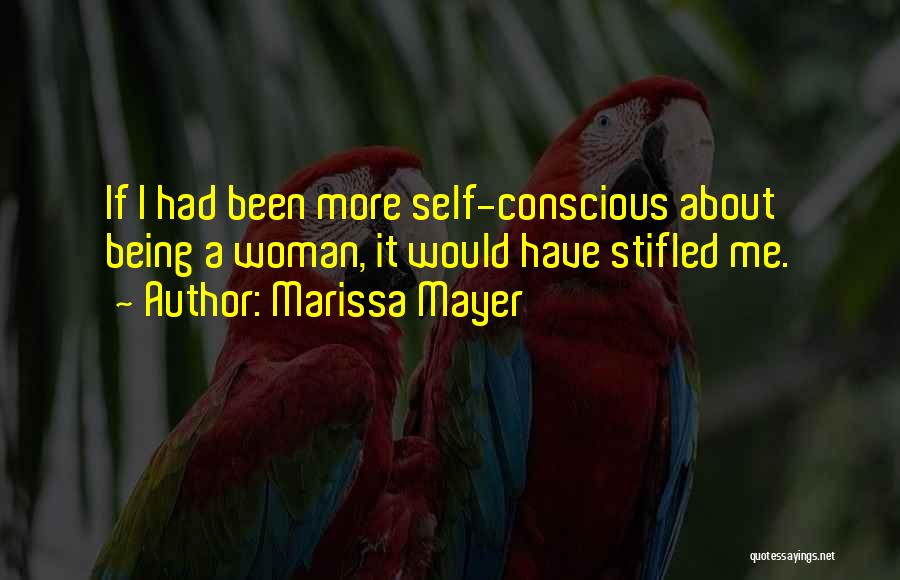 Marissa Mayer Quotes: If I Had Been More Self-conscious About Being A Woman, It Would Have Stifled Me.
