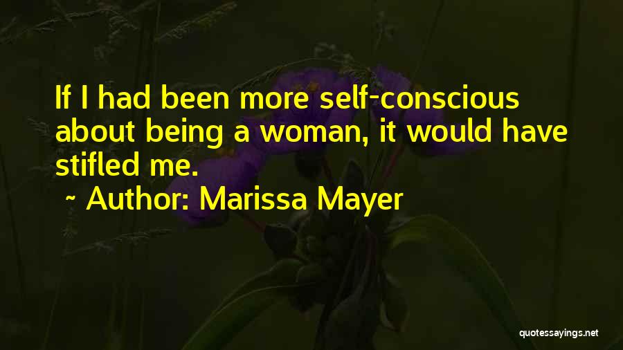 Marissa Mayer Quotes: If I Had Been More Self-conscious About Being A Woman, It Would Have Stifled Me.