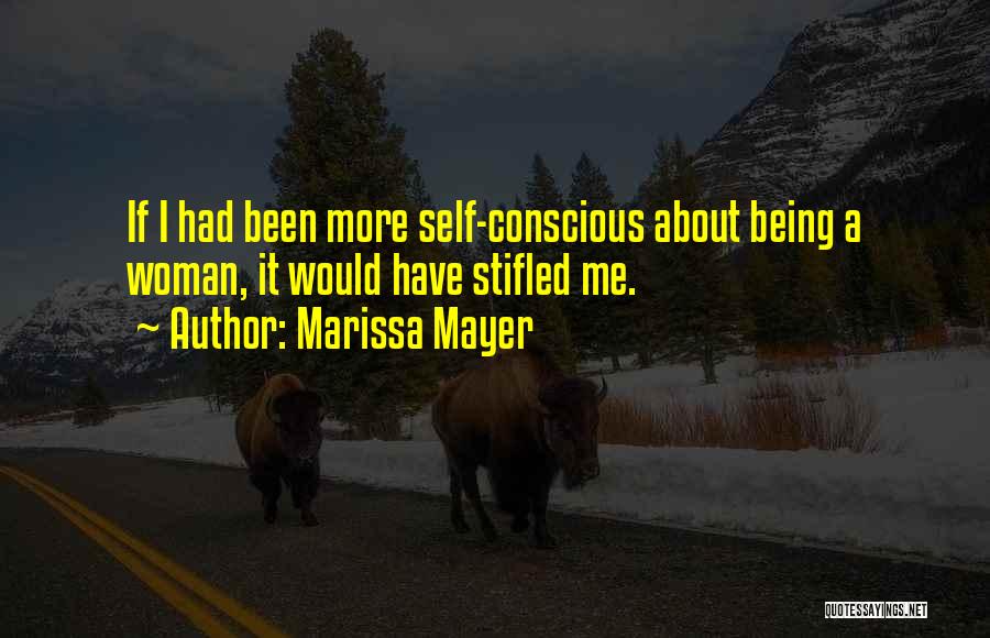 Marissa Mayer Quotes: If I Had Been More Self-conscious About Being A Woman, It Would Have Stifled Me.
