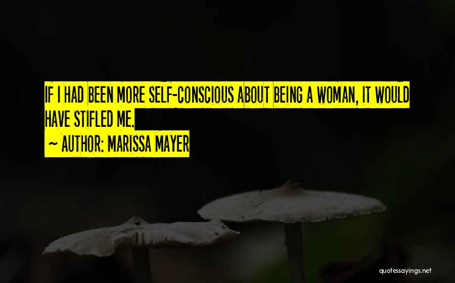 Marissa Mayer Quotes: If I Had Been More Self-conscious About Being A Woman, It Would Have Stifled Me.
