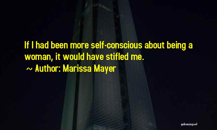Marissa Mayer Quotes: If I Had Been More Self-conscious About Being A Woman, It Would Have Stifled Me.