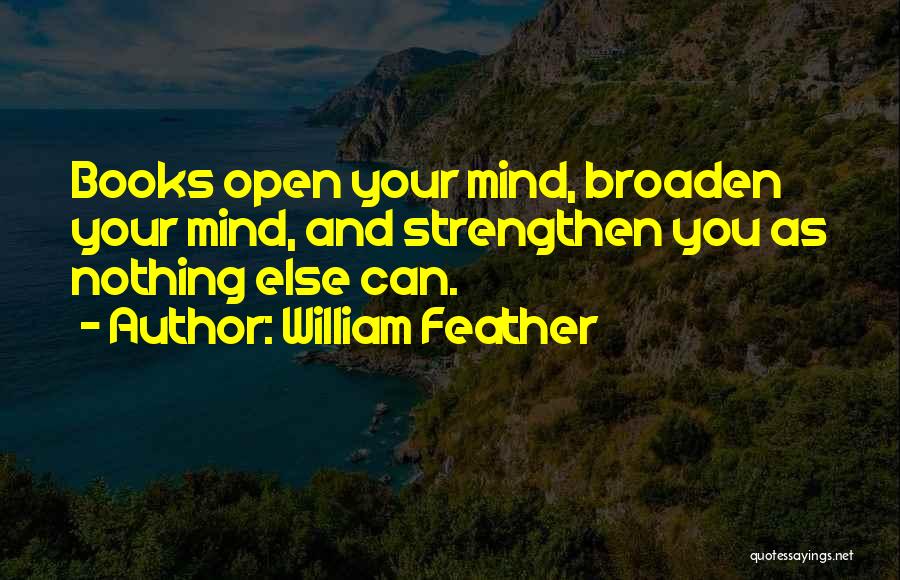 William Feather Quotes: Books Open Your Mind, Broaden Your Mind, And Strengthen You As Nothing Else Can.