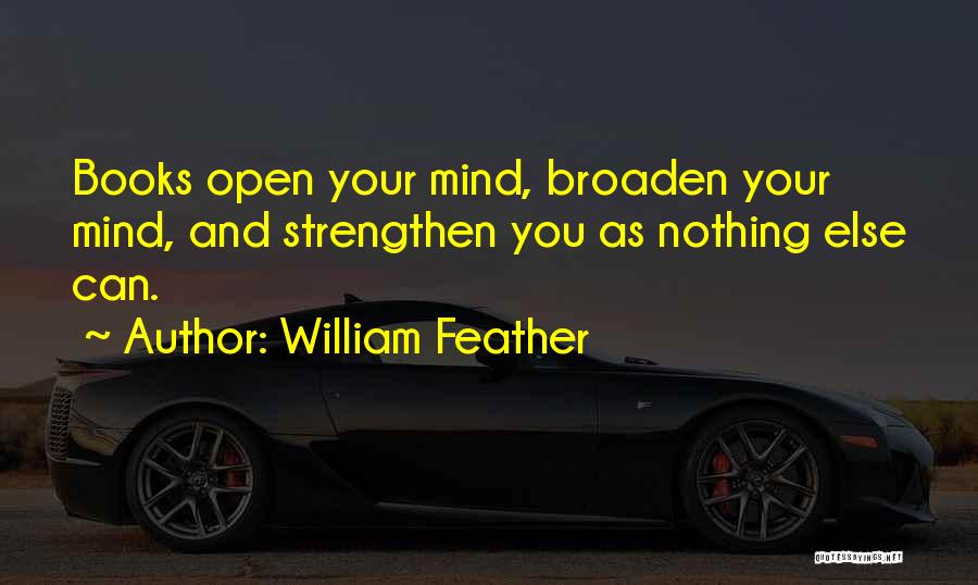 William Feather Quotes: Books Open Your Mind, Broaden Your Mind, And Strengthen You As Nothing Else Can.