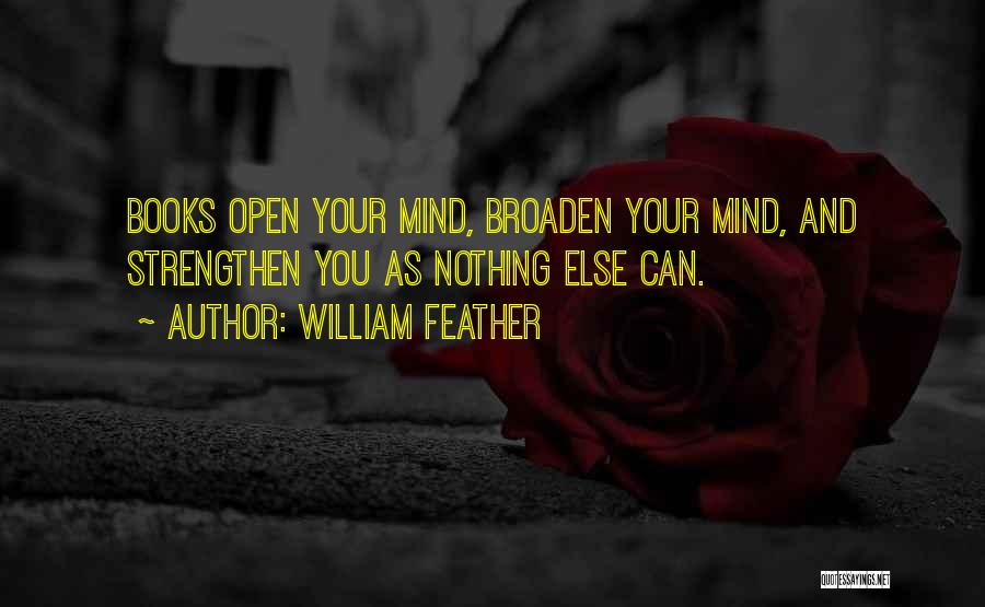 William Feather Quotes: Books Open Your Mind, Broaden Your Mind, And Strengthen You As Nothing Else Can.