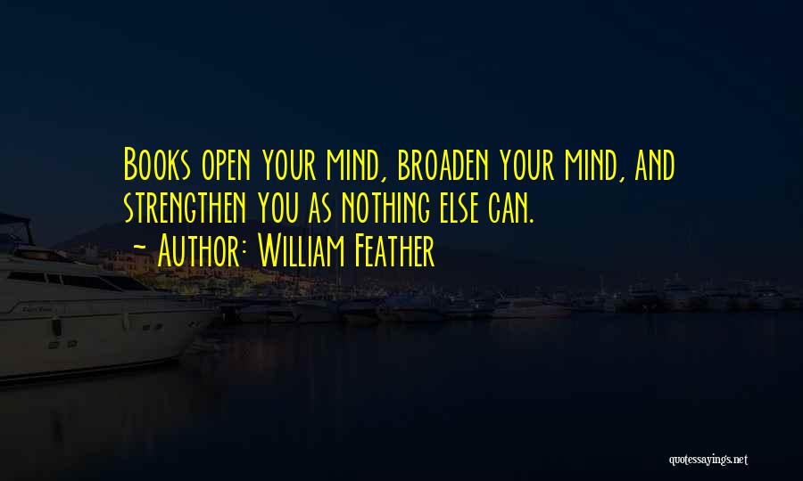 William Feather Quotes: Books Open Your Mind, Broaden Your Mind, And Strengthen You As Nothing Else Can.