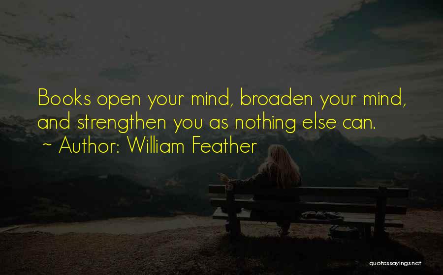 William Feather Quotes: Books Open Your Mind, Broaden Your Mind, And Strengthen You As Nothing Else Can.